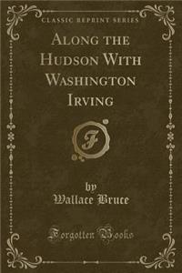 Along the Hudson with Washington Irving (Classic Reprint)