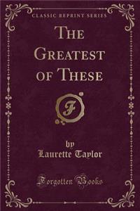 The Greatest of These (Classic Reprint)
