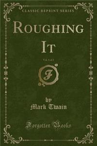 Roughing It, Vol. 1 of 2 (Classic Reprint)