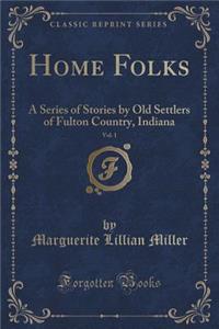 Home Folks, Vol. 1: A Series of Stories by Old Settlers of Fulton Country, Indiana (Classic Reprint)