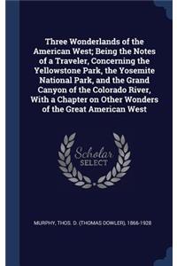 Three Wonderlands of the American West; Being the Notes of a Traveler, Concerning the Yellowstone Park, the Yosemite National Park, and the Grand Canyon of the Colorado River, with a Chapter on Other Wonders of the Great American West