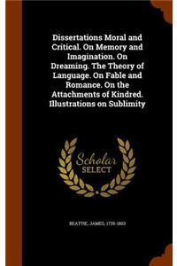 Dissertations Moral and Critical. On Memory and Imagination. On Dreaming. The Theory of Language. On Fable and Romance. On the Attachments of Kindred. Illustrations on Sublimity