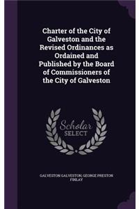 Charter of the City of Galveston and the Revised Ordinances as Ordained and Published by the Board of Commissioners of the City of Galveston