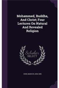 Mohammed, Buddha, And Christ; Four Lectures On Natural And Revealed Religion