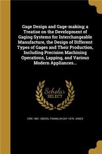 Gage Design and Gage-making; a Treatise on the Development of Gaging Systems for Interchangeable Manufacture, the Design of Different Types of Gages and Their Production, Including Precision Machining Operations, Lapping, and Various Modern Applian