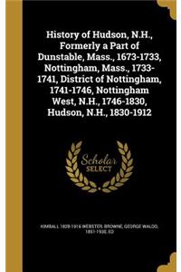 History of Hudson, N.H., Formerly a Part of Dunstable, Mass., 1673-1733, Nottingham, Mass., 1733-1741, District of Nottingham, 1741-1746, Nottingham West, N.H., 1746-1830, Hudson, N.H., 1830-1912