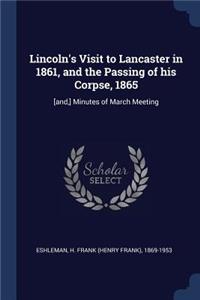 Lincoln's Visit to Lancaster in 1861, and the Passing of his Corpse, 1865