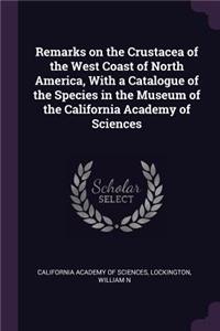Remarks on the Crustacea of the West Coast of North America, With a Catalogue of the Species in the Museum of the California Academy of Sciences