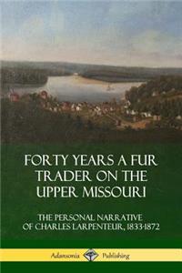 Forty Years a Fur Trader on the Upper Missouri