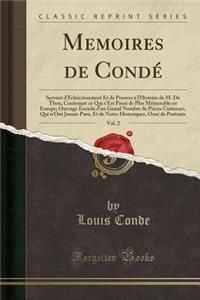 Memoires de Condï¿½, Vol. 2: Servant d'ï¿½claircissement Et de Preuves ï¿½ l'Histoire de M. de Thou, Contenant Ce Qui s'Est Passï¿½ de Plus Mï¿½morable En Europe; Ouvrage Enrichi d'Un Grand Nombre de Piï¿½ces Curieuses, Qui n'Ont Jamais Paru, Et de