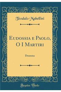 Eudossia E Paolo, O I Martiri: Dramma (Classic Reprint)