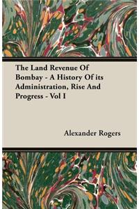 The Land Revenue of Bombay - A History of Its Administration, Rise and Progress - Vol I