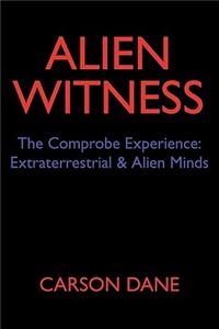 Alien Witness: The Comprobe Experience: Extraterrestrial & Alien Minds