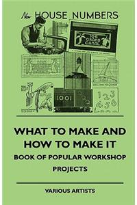 What To Make And How To Make It - Book Of Popular Workshop Projects