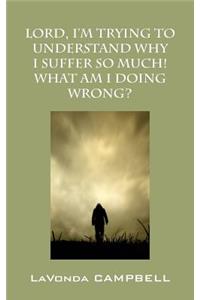 Lord, I'm Trying To Understand Why I Suffer So Much! What Am I Doing Wrong?