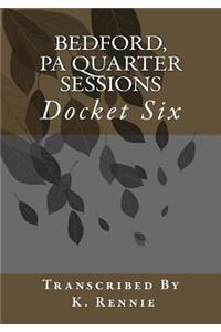 Bedford, PA Quarter Sessions - Docket Six