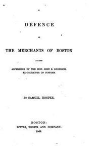 A defence of the merchants of Boston against aspersions of the Hon. John Z. Goodrich