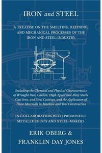 Iron and Steel - A Treatise on the Smelting, Refining, and Mechanical Processes of the Iron and Steel Industry, Including the Chemical and Physical Characteristics of Wrought Iron, Carbon, High-Speed and Alloy Steels, Cast Iron, and Steel Castings,