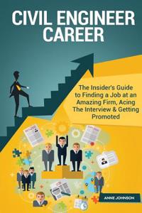 Civil Engineer Career (Special Edition): The Insider's Guide to Finding a Job at an Amazing Firm, Acing the Interview & Getting Promoted