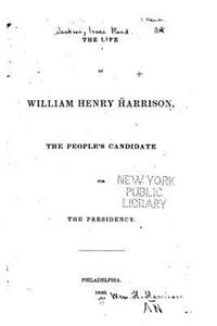 The Life of William Henry Harrison, the People's Candidate for the Presidency