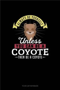 Always Be Yourself Unless You Can Be A Coyote Then Be A Coyote