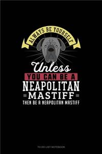 Always Be Yourself Unless You Can Be A Neapolitan Mastiff Then Be A Neapolitan Mastiff