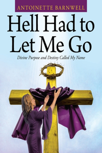 Hell Had to Let Me Go: Divine Purpose and Destiny Called My Name