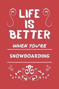 Life Is Better When You're Snowboarding