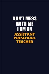 Don't Mess With Me Because I Am An Assistant Preschool Teacher