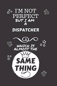 I'm Not Perfect But I Am A Dispatcher Which Is Almost The Same Thing
