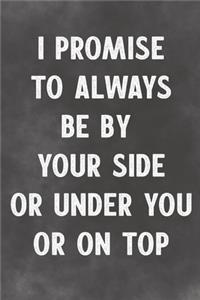 I Promise To Always Be By Your Side Or Under You Or On Top