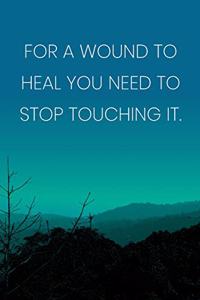 Inspirational Quote Notebook - 'For A Wound To Heal You Need To Stop Touching It.' - Inspirational Journal to Write in