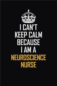 I Can't Keep Calm Because I Am A Neuroscience Nurse