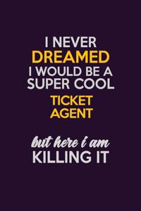 I Never Dreamed I Would Be A Super cool Ticket Agent But Here I Am Killing It