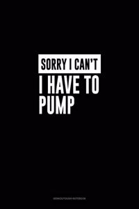 Sorry I Can't I Have to Pump