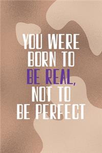 You Were Born To Be Real, Not To Be Perfect