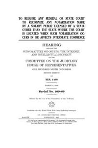 To require any federal or state court to recognize any notarization made by a notary public licensed by a state other than the state where the court is located when such notarization occurs in or affects interstate commerce