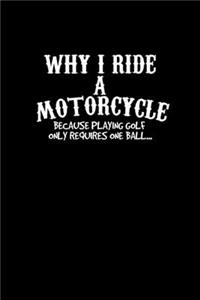 Why I ride a motorcycle because playing golf only requires one ball