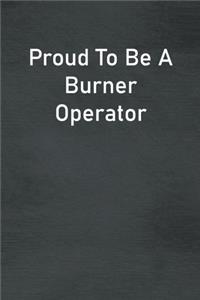 Proud To Be A Burner Operator