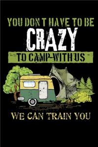You Don't Have To Be Crazy To Camp With Us We Can Train You