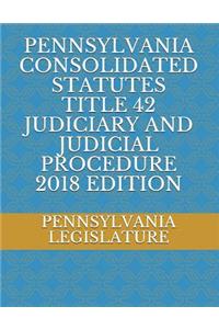 Pennsylvania Consolidated Statutes Title 42 Judiciary and Judicial Procedure 2018 Edition