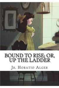 Bound to Rise; Or, Up the Ladder