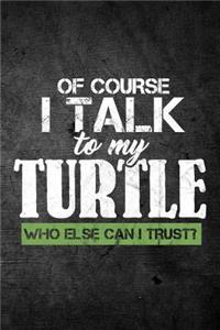 Of Course I Talk To My Turtle Who Else Can I Trust?