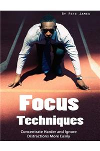 Focus Techniques: Concentrate Harder and Ignore Distractions More Easily