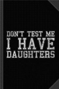 Don't Test Me I Have Daughters Journal Notebook