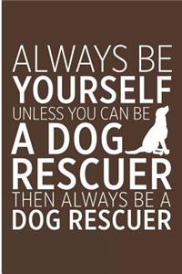 Always Be Yourself Unless You Can Be a Dog Rescuer Then Always Be a Dog Rescuer