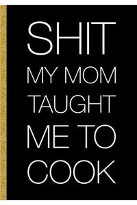 Shit My Mom Taught Me To Cook