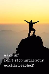 Wake Up Don't Stop Until Your Goal Is Reached!