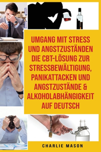 Umgang Mit Stress Und Angstzuständen Die Cbt-lösung Zur Stressbewältigung, Panikattacken Und Angstzustände & Alkoholabhängigkeit Auf Deutsch