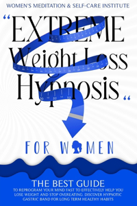 Extreme Weight Loss Hypnosis for Women: The Best Guide to Reprogram Your Mind Fast to Effectively Help You Lose Weight and Stop Overeating. Discover Hypnotic Gastric Band for Long Term Hea